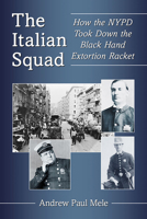 The Italian Squad: How the Nypd Took Down the Black Hand Extortion Racket 1476679053 Book Cover