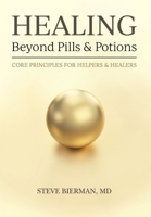 HEALING--Beyond Pills & Potions: Core Principles for Helpers & Healers 0578643707 Book Cover