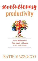 Revolutionary Productivity: How to Maximize Your Time, Impact, and Income in Your Small Business 0997714301 Book Cover