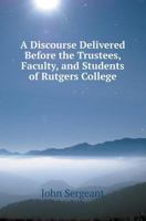 A Discourse Delivered Before the Trustees, Faculty, and Students of Rutgers College 5518418582 Book Cover