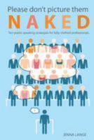 Please don't picture them naked: 10 public speaking strategies for fully-clothed professionals 0692411984 Book Cover