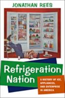 Refrigeration Nation: A History of Ice, Appliances, and Enterprise in America 1421419866 Book Cover