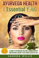 Ayurveda Health & Essential Oils: A Guide to Natural Ayurvedic Healing, Aromatherapy and Weight Loss Using Essential Oils (Essential Oils Book Club) 1532907850 Book Cover
