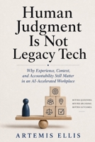 Human Judgment Is Not Legacy Tech: Why Experience, Context, and Accountability Still Matter in an Al-Accelerated Workplace (The Workplace Clarity Series) B0H66MXBD7 Book Cover