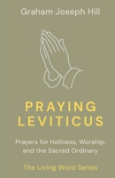 Praying Leviticus: Prayers for Holiness, Worship, and the Sacred Ordinary (The Living Word Series) 1764445538 Book Cover