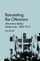 Reinstating the Ottomans: Alternative Balkan Modernities, 1800-1912 0230110185 Book Cover