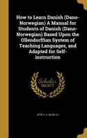 How to Learn Danish (Dano-Norwegian): A Manual for Students of Danish (Dano-Norwegian) Based Upon the Ollendorffian System of Teaching Languages, and Adapted for Self-Instruction 1016495854 Book Cover