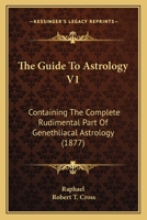 The Guide To Astrology V1: Containing The Complete Rudimental Part Of Genethliacal Astrology 1165076276 Book Cover