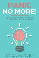 Panic No More!: Unconventional Ways to Stop Panic Attacks Fast 1723734004 Book Cover