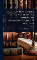 Common Sense Index To The Notes In The American Negligence Cases, 17 Volumes 1024503976 Book Cover