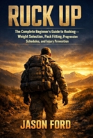 Ruck Up: The Complete Beginner's Guide to Rucking—Weight Selection, Pack Fitting, Progression Schedules, and Injury Prevention B0GXPWFWSZ Book Cover
