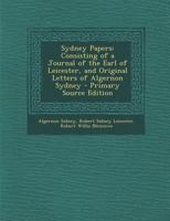 Sydney Papers: Consisting of a Journal of the Earl of Leicester, and Original Letters of Algernon Sydney 1241421889 Book Cover