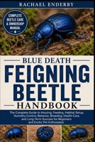 BLUE DEATH FEIGNING BEETLE HANDBOOK: The Complete Guide to Housing, Feeding, Habitat Setup, Humidity Control, Behavior, Breeding, Health Care, and ... for Beginners and Exotic Pet Enthusiasts B0H882JYZM Book Cover
