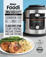 Ninja Foodi XL Pressure Cooker Steam Fryer with SmartLid Cookbook for Beginners: 75 Recipes for Steam Crisping, Pressure Cooking, and Air Frying 1648764037 Book Cover