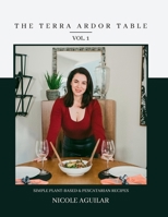 The Terra Ardor Table vol. 1: Simple Plant-Based and Pescatarian Recipes B0BPW3244F Book Cover