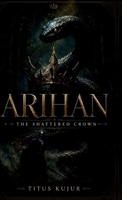 Arihan: The Shattered Crown: The Curse of a Broken Throne IN B0DP2DMH7L Book Cover
