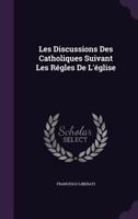 Les Discussions Des Catholiques Suivant Les R�gles de l'�glise 1357841000 Book Cover