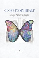 Close to My Heart : The Terrifying, Sometimes Humorous Journey to a Double-Lung Transplant 1950659526 Book Cover