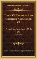 Tracts Of The American Unitarian Association V7: Containing Numbers 123 To 143 1167050584 Book Cover