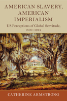 American Slavery, American Imperialism: Us Perceptions of Global Servitude, 1870-1914 1108477097 Book Cover