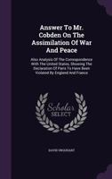 Answer to Mr. Cobden on the Assimilation of War and Peace: Also Analysis of the Correspondence with the United States, Showing the Declaration of Paris to Have Been Violated by England and France 135469533X Book Cover