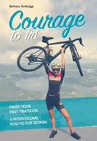 Courage to Tri: Finish Your First Triathlon. a How-To Guide for Women 1782551352 Book Cover