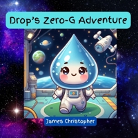Drop's Zero-G Adventure: A Heartwarming Tale Inspired by the Wonders of Nature: An Educational Journey Through Earth Science and Water Conservation for kids 3-9 (Drip the Raindrop) B0D76LYQML Book Cover