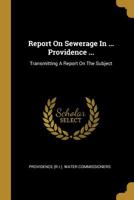 Report On Sewerage In ... Providence ...: Transmitting A Report On The Subject...... 1011066335 Book Cover