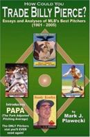 How Could You Trade Billy Pierce? Essays and Analyses of MLB's Best Pitchers (1901 - 2005) 1595711295 Book Cover