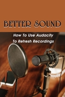 Better Sound: How To Use Audacity To Refresh Recordings: Renew Recording B09BY3WP2D Book Cover
