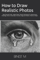 How to Draw Realistic Photos: Easy Tips and Tricks - Apply These 7 Secret Techniques To Improve your Drawings, How to Draw Eyes, Portraits, Dogs and Flowers 1099234468 Book Cover