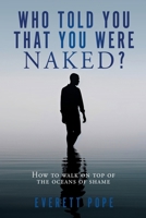 Who Told You That You Were Naked?: How to walk on top of the oceans of shame 1662894635 Book Cover