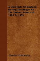 A Chronicle of England During the Reigns of the Tudors, from A.D. 1485 to 1559 1446037614 Book Cover