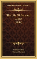 The life of Bernard Gilpin. By William Gilpin, M.A. ... The second edition. 1377551156 Book Cover