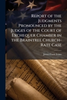 Report of the Judgments Pronounced by the Judges of the Court of Exchequer Chamber in the Braintree Church-Rate Case: Gosling V. Veley, in Error from the Queen's Bench, in Hilary Term, 1850 1149623489 Book Cover