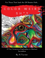 Color Weird Sh*t: For Those That Seek the Off Beaten Path.. A Fun, Immersive Exploration in Abstract Surrealism 1548539961 Book Cover