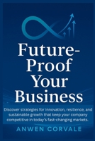Future-Proof Your Business: Discover strategies for innovation, resilience, and sustainable growth that keep your company competitive in today’s fast-changing markets. B0FR3VGY39 Book Cover