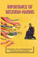 Importance Of Decision-Making: Promotes Self-Determination, Control And Autonomy: Supported Decision Making Means B098GTZXFW Book Cover