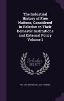 The industrial history of free nations, considered in relation to their domestic institutions and external policy Volume 1 1356393551 Book Cover