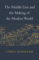 The Middle East and the Making of the Modern World 0674088336 Book Cover