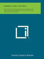 America Sails the Seas: The History and Romance of America on the High Seas from the Fifteenth to the Nineteenth Century 1258813734 Book Cover