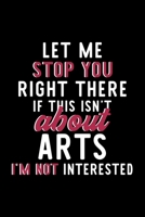Let Me Stop You Right There If This Isn't About Arts I'm Not Interested: Notebook for Arts Lover Great Christmas & Birthday Gift Idea for Arts Fan Arts Journal Arts Fan Diary 120 pages 6x9 inches 1704296269 Book Cover