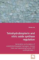 Tetrahydrobiopterin and nitric oxide synthase regulation: Generation and analysis of endothelial-targeted transgenic mouse lines over-expressing human GTP cyclohydrolase 1 3639164008 Book Cover