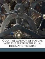 God The Author of Nature and the Supernatural; A Dogmatic Treatise 1013970780 Book Cover