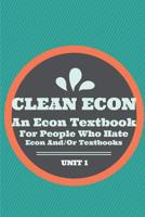 Clean Econ Unit 1: An Econ Textbook for People Who Hate Econ And/Or Textbooks 1540303276 Book Cover