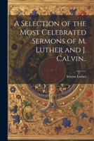 A Selection of the Most Celebrated Sermons of M. Luther and J. Calvin.. 102179421X Book Cover