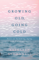 Growing Old, Going Cold: Notes on Swimming, Aging, and Finishing Last 1772602558 Book Cover