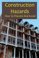 Construction Hazards: How To Prevent And Avoid: Reducing Risks In The Workplace B091CFG58L Book Cover