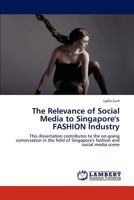 The Relevance of Social Media to Singapore's FASHION Industry: This dissertation contributes to the on-going conversation in the field of Singapore's fashion and social media scene 3846535141 Book Cover