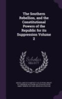 The southern rebellion, and the constitutional powers of the republic for its suppression Volume 2 117580892X Book Cover